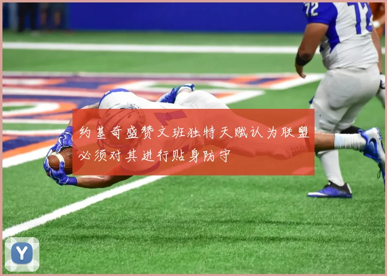 约基奇盛赞文班独特天赋认为联盟必须对其进行贴身防守
