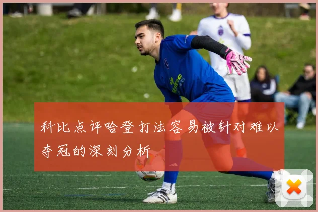 科比点评哈登打法容易被针对难以夺冠的深刻分析