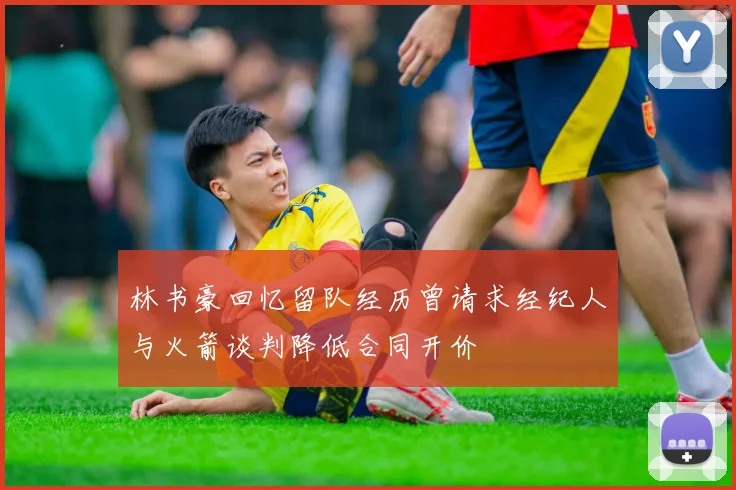 林书豪回忆留队经历曾请求经纪人与火箭谈判降低合同开价