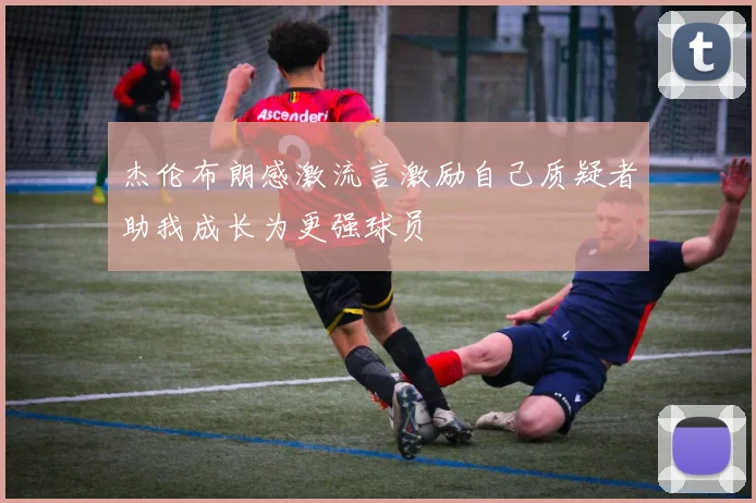 杰伦布朗感激流言激励自己质疑者助我成长为更强球员