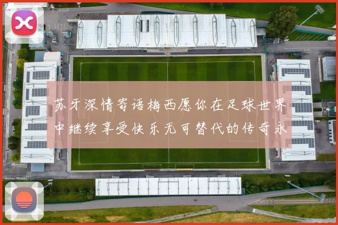 苏牙深情寄语梅西愿你在足球世界中继续享受快乐无可替代的传奇永存
