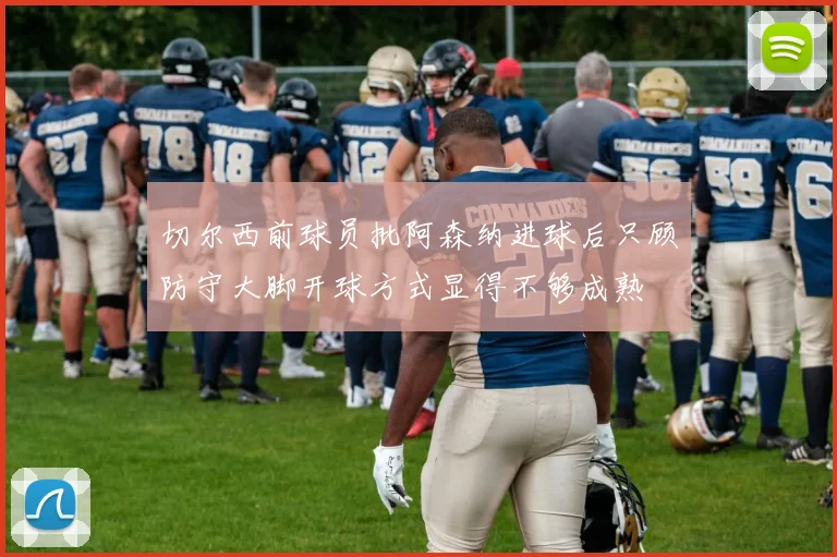 切尔西前球员批阿森纳进球后只顾防守大脚开球方式显得不够成熟