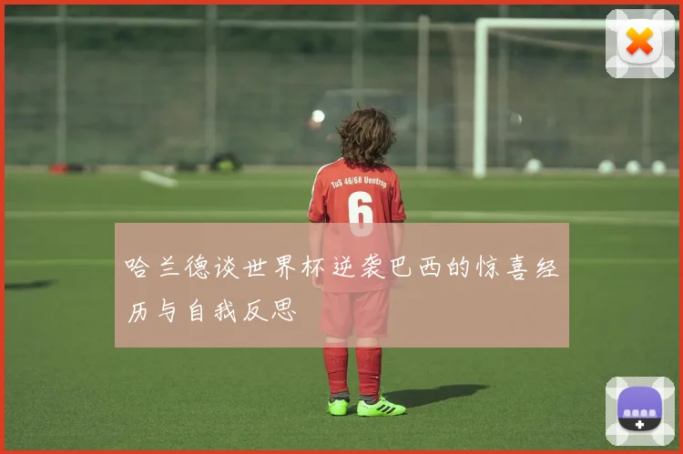 哈兰德谈世界杯逆袭巴西的惊喜经历与自我反思