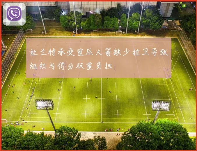 杜兰特承受重压火箭缺少控卫导致组织与得分双重负担