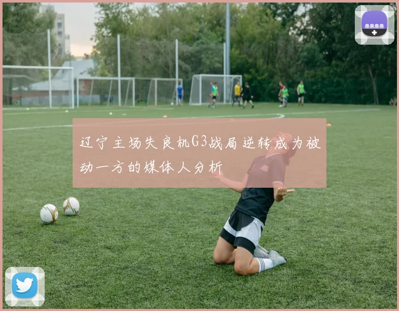 辽宁主场失良机G3战局逆转成为被动一方的媒体人分析