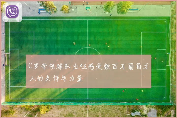 C罗带领球队出征感受数百万葡萄牙人的支持与力量