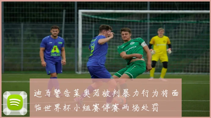 迪马警告莱奥若被判暴力行为将面临世界杯小组赛停赛两场处罚